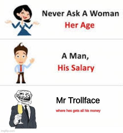 "lots of possible explanations, none that you would enjoy hearing though" | Mr Trollface; where hes gets all his money | image tagged in never ask a woman her age | made w/ Imgflip meme maker