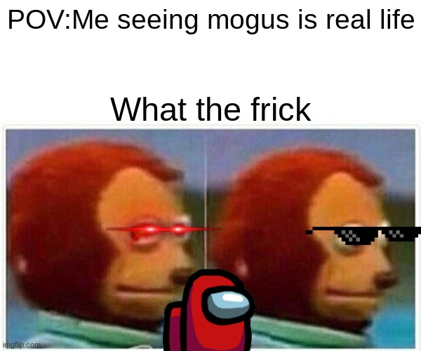 Amogus | POV:Me seeing mogus is real life; What the frick | image tagged in memes,monkey puppet | made w/ Imgflip meme maker