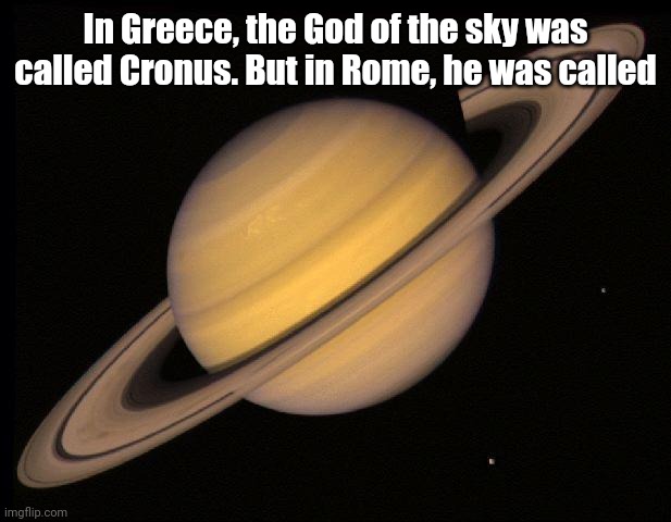 Saturn | In Greece, the God of the sky was called Cronus. But in Rome, he was called | image tagged in saturn | made w/ Imgflip meme maker