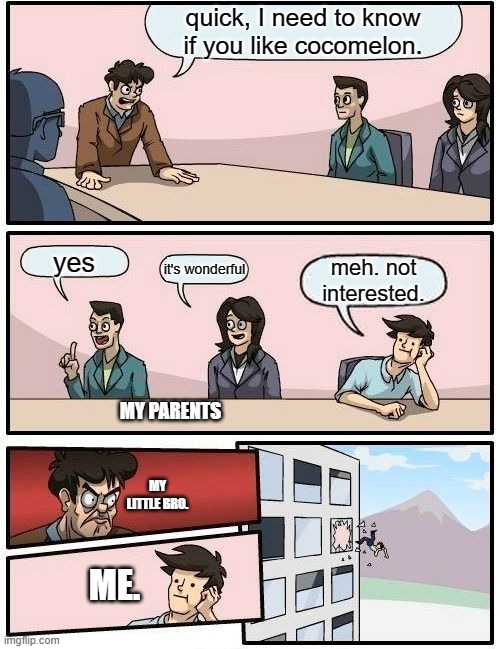 meh. | quick, I need to know if you like cocomelon. yes; it's wonderful; meh. not interested. MY PARENTS; MY LITTLE BRO. ME. | image tagged in memes,boardroom meeting suggestion | made w/ Imgflip meme maker