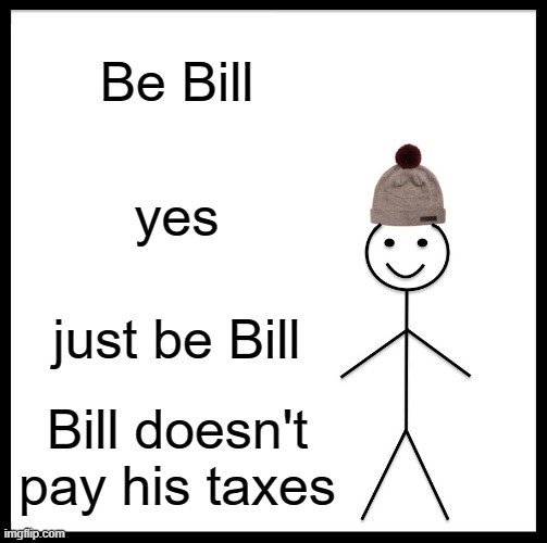 bill no likey taxes | Be Bill; yes; just be Bill; Bill doesn't pay his taxes | image tagged in memes,be like bill,taxes | made w/ Imgflip meme maker