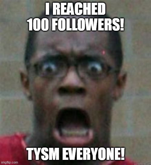 surprised | I REACHED 100 FOLLOWERS! TYSM EVERYONE! | image tagged in surprised | made w/ Imgflip meme maker