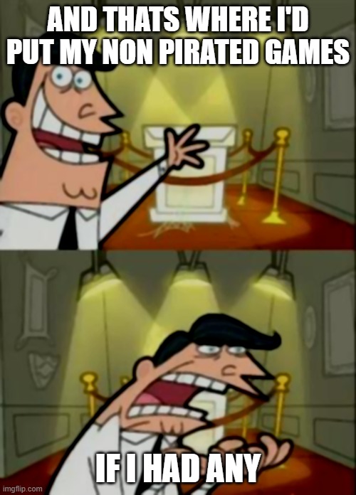 This Is Where I'd Put My Trophy If I Had One | AND THATS WHERE I'D PUT MY NON PIRATED GAMES; IF I HAD ANY | image tagged in memes,this is where i'd put my trophy if i had one | made w/ Imgflip meme maker