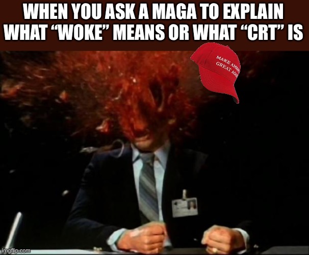 They have no idea what they are or why they’re mad. | WHEN YOU ASK A MAGA TO EXPLAIN WHAT “WOKE” MEANS OR WHAT “CRT” IS | image tagged in head explode,maga,trump,cult | made w/ Imgflip meme maker