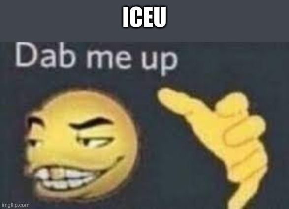 iceu | ICEU | image tagged in dab me up | made w/ Imgflip meme maker