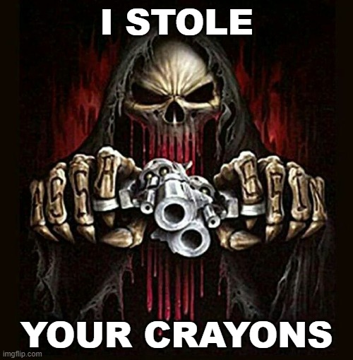 badass skeleton | I STOLE; YOUR CRAYONS | image tagged in badass skeleton | made w/ Imgflip meme maker