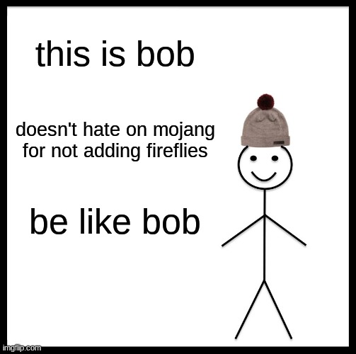 Be like Bill  | this is bob; doesn't hate on mojang for not adding fireflies; be like bob | image tagged in memes,be like bill | made w/ Imgflip meme maker