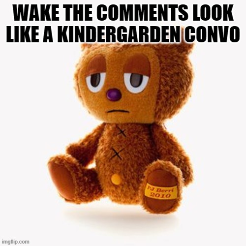 Pj plush | WAKE THE COMMENTS LOOK LIKE A KINDERGARDEN CONVO | image tagged in pj plush | made w/ Imgflip meme maker