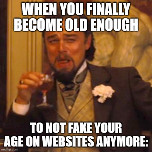 :] | WHEN YOU FINALLY BECOME OLD ENOUGH; TO NOT FAKE YOUR AGE ON WEBSITES ANYMORE: | image tagged in memes,laughing leo | made w/ Imgflip meme maker