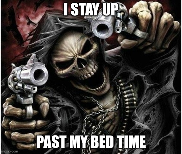 Badass Skeleton | I STAY UP; PAST MY BED TIME | image tagged in badass skeleton | made w/ Imgflip meme maker