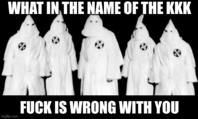 kkk | image tagged in kkk | made w/ Imgflip meme maker