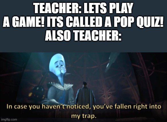 Megamind trap template | TEACHER: LETS PLAY A GAME! ITS CALLED A POP QUIZ!
ALSO TEACHER: | image tagged in megamind trap template | made w/ Imgflip meme maker