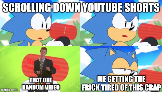 rickroll awareness day | SCROLLING DOWN YOUTUBE SHORTS; ME GETTING THE FRICK TIRED OF THIS CRAP; THAT ONE RANDOM VIDEO | image tagged in the sonic mania meme | made w/ Imgflip meme maker