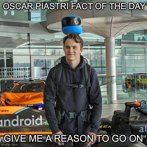 Give me a reason to go on | OSCAR PIASTRI FACT OF THE DAY; GIVE ME A REASON TO GO ON | image tagged in f1,motorsport | made w/ Imgflip meme maker