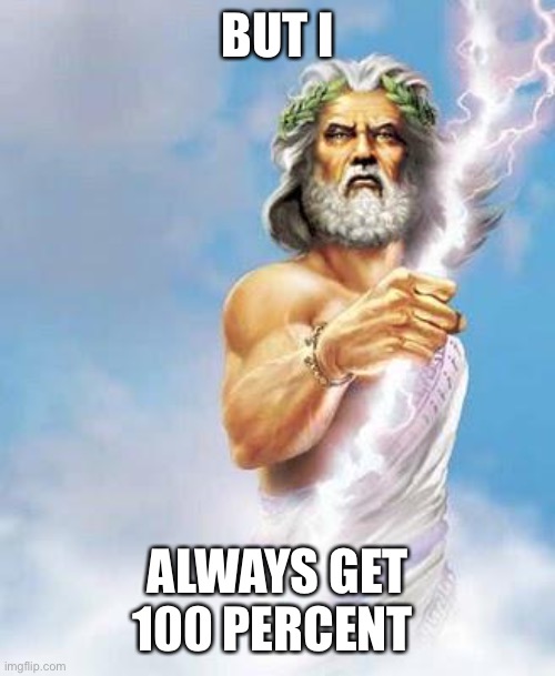 Zeus | BUT I ALWAYS GET 100 PERCENT | image tagged in zeus | made w/ Imgflip meme maker