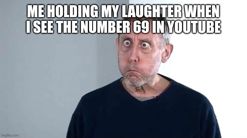 I just reached the funny number | ME HOLDING MY LAUGHTER WHEN I SEE THE NUMBER 69 IN YOUTUBE | image tagged in michael rosen,memes,69,funny,youtube | made w/ Imgflip meme maker