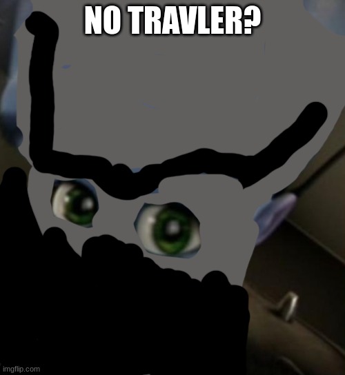 (its a destiny 2 meme) | NO TRAVLER? | image tagged in megamind no bitches | made w/ Imgflip meme maker