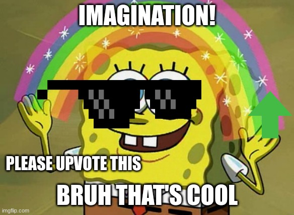Imagination Spongebob | IMAGINATION! PLEASE UPVOTE THIS; BRUH THAT'S COOL | image tagged in memes,imagination spongebob | made w/ Imgflip meme maker