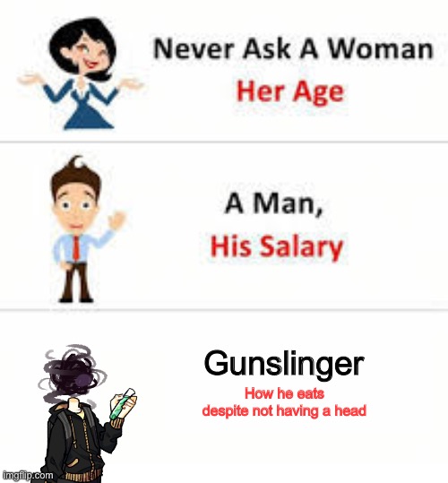 Never ask a woman her age | Gunslinger; How he eats despite not having a head | image tagged in never ask a woman her age | made w/ Imgflip meme maker