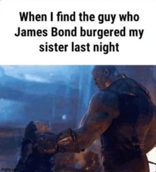 When I find the guy who James Bond burgered my sister last night | image tagged in when i find the guy who james bond burgered my sister last night | made w/ Imgflip meme maker