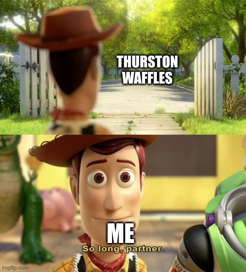 Thurston will be missed | THURSTON
WAFFLES; ME | image tagged in so long partner,thurston | made w/ Imgflip meme maker