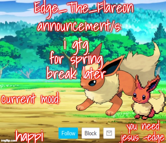 edge-the-flareon | i gtg for spring break later; happi | image tagged in edge-the-flareon | made w/ Imgflip meme maker