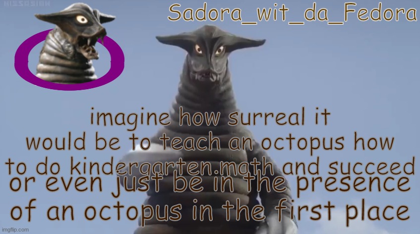 m,n | imagine how surreal it would be to teach an octopus how to do kindergarten math and succeed; or even just be in the presence of an octopus in the first place | made w/ Imgflip meme maker