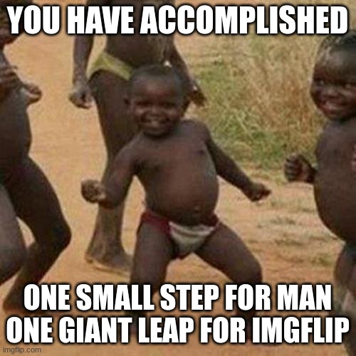 Congrats ICEU | YOU HAVE ACCOMPLISHED ONE SMALL STEP FOR MAN ONE GIANT LEAP FOR IMGFLIP | image tagged in memes,third world success kid | made w/ Imgflip meme maker