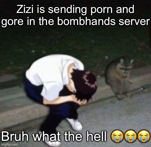 shinj crying with his raccoon homie | Zizi is sending porn and gore in the bombhands server; Bruh what the hell 😭😭😭 | image tagged in shinj crying with his raccoon homie | made w/ Imgflip meme maker