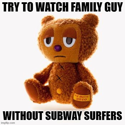 Pj plush | TRY TO WATCH FAMILY GUY; WITHOUT SUBWAY SURFERS | image tagged in pj plush | made w/ Imgflip meme maker