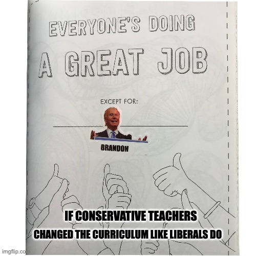 Shaping Minds | CHANGED THE CURRICULUM LIKE LIBERALS DO; IF CONSERVATIVE TEACHERS | image tagged in lets go brandon,biden sucks,biden | made w/ Imgflip meme maker