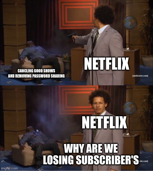 Netflix | NETFLIX; CANCLING GOOD SHOWS AND REMOVING PASSWORD SHARING; NETFLIX; WHY ARE WE LOSING SUBSCRIBER'S | image tagged in memes,who killed hannibal | made w/ Imgflip meme maker