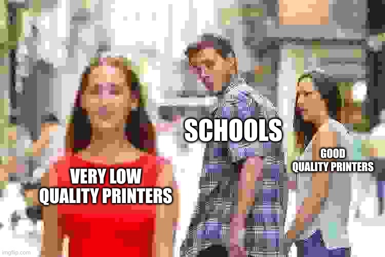 just why??? | SCHOOLS; GOOD QUALITY PRINTERS; VERY LOW QUALITY PRINTERS | image tagged in memes,distracted boyfriend | made w/ Imgflip meme maker