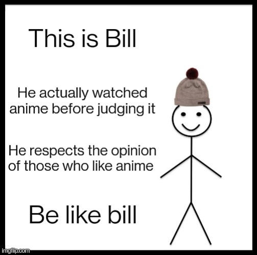 You should listen to what Bill does | image tagged in be like bill,anime | made w/ Imgflip meme maker