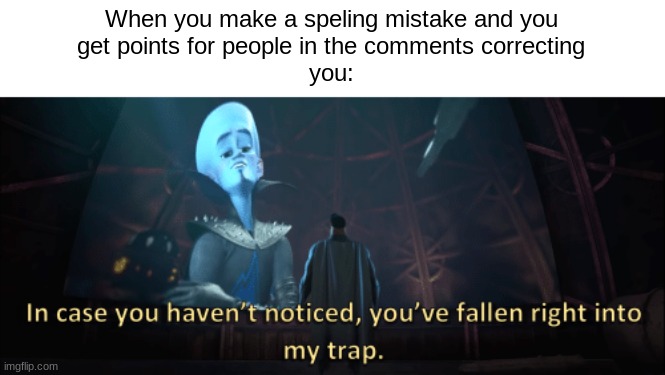 Oops, speling mistake | When you make a speling mistake and you
get points for people in the comments correcting
you: | image tagged in megamind trap template | made w/ Imgflip meme maker