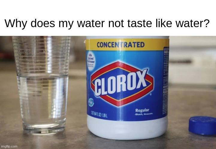 Tastes like chocolate. Why? |  Why does my water not taste like water? | image tagged in cursed,clorox,bleach,how to die | made w/ Imgflip meme maker