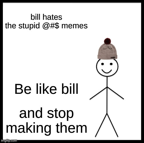 bill hates the stupid @#$ memes Be like bill and stop making them | image tagged in memes,be like bill | made w/ Imgflip meme maker