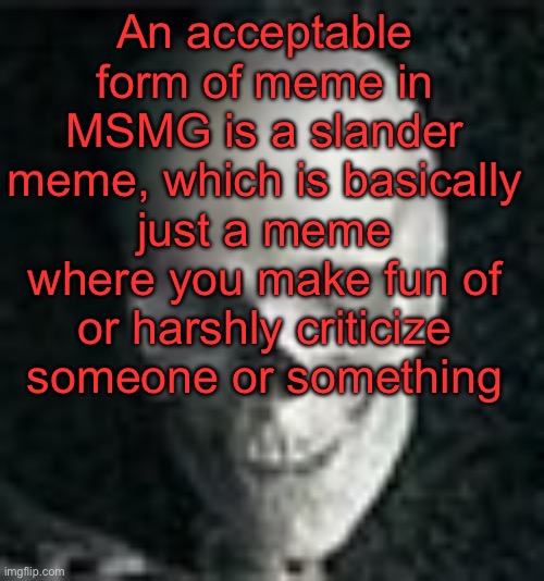 . | An acceptable form of meme in MSMG is a slander meme, which is basically just a meme where you make fun of or harshly criticize someone or something | image tagged in skull | made w/ Imgflip meme maker