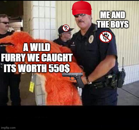 I think this furry catch is at least 500$ worth furry meat | ME AND THE BOYS; A WILD FURRY WE CAUGHT ITS WORTH 550$ | image tagged in furry | made w/ Imgflip meme maker