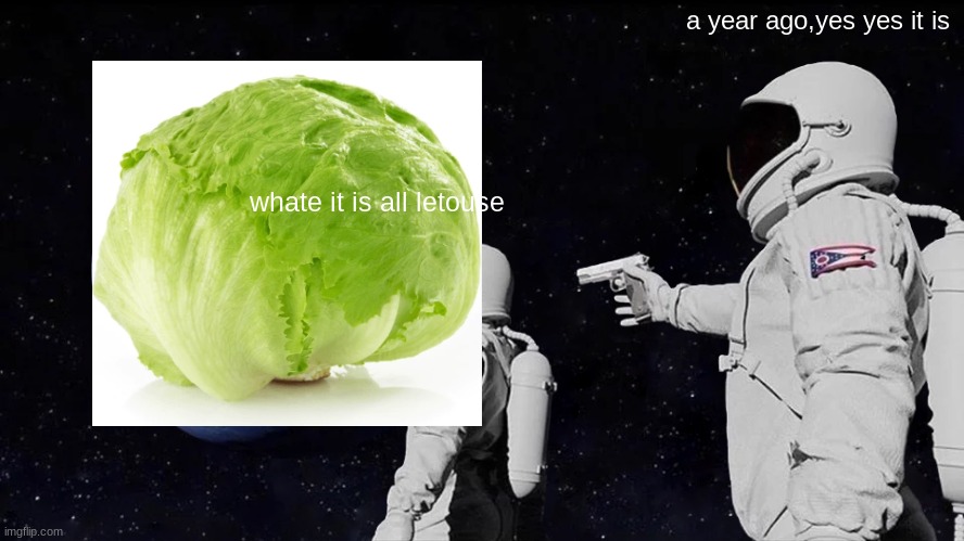 Always Has Been | a year ago,yes yes it is; whate it is all letouse | image tagged in memes,always has been | made w/ Imgflip meme maker