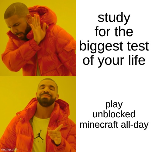 never study | study for the biggest test of your life; play unblocked minecraft all-day | image tagged in memes,drake hotline bling | made w/ Imgflip meme maker