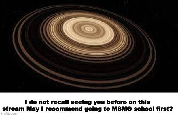 Saturn | I do not recall seeing you before on this stream May I recommend going to MSMG school first? | image tagged in saturn | made w/ Imgflip meme maker