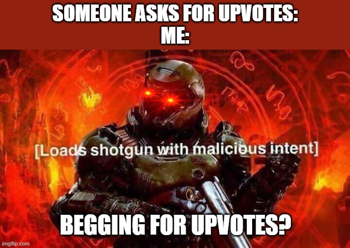doom slayer doesn't like upvote beggers. | SOMEONE ASKS FOR UPVOTES:
ME:; BEGGING FOR UPVOTES? | image tagged in loads shotgun with malicious intent,doomguy,upvote begging | made w/ Imgflip meme maker