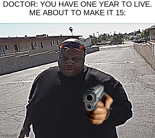 Judge: I give you 15 years | DOCTOR: YOU HAVE ONE YEAR TO LIVE.
ME ABOUT TO MAKE IT 15: | image tagged in edp445 | made w/ Imgflip meme maker