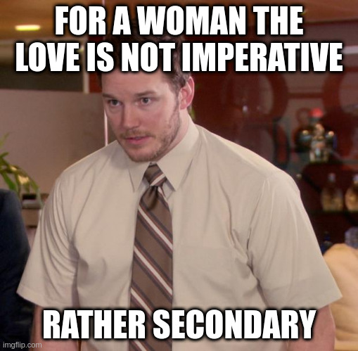 the woman want money | FOR A WOMAN THE LOVE IS NOT IMPERATIVE; RATHER SECONDARY | image tagged in memes,afraid to ask andy | made w/ Imgflip meme maker