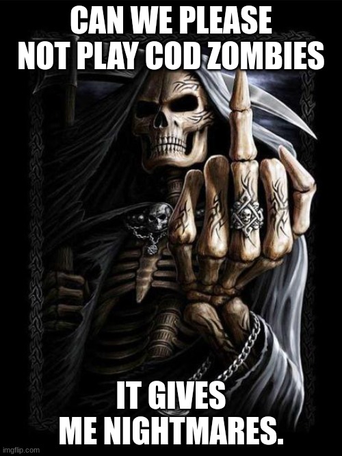 guduggagaguggadiggidiidoy | CAN WE PLEASE NOT PLAY COD ZOMBIES; IT GIVES ME NIGHTMARES. | image tagged in badass skeleton | made w/ Imgflip meme maker