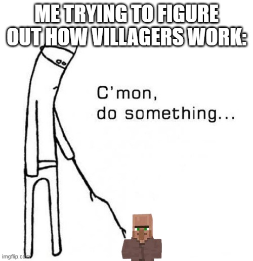 At least they aren't as complicating as REDSTONE X_X | ME TRYING TO FIGURE OUT HOW VILLAGERS WORK: | image tagged in cmon do something | made w/ Imgflip meme maker