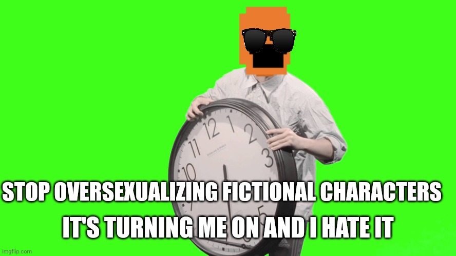 It's time to stop | STOP OVERSEXUALIZING FICTIONAL CHARACTERS IT'S TURNING ME ON AND I HATE IT | image tagged in it's time to stop | made w/ Imgflip meme maker