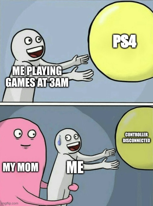 LMAO | PS4; ME PLAYING GAMES AT 3AM; CONTROLLER DISCONNECTED; MY MOM; ME | image tagged in memes,running away balloon | made w/ Imgflip meme maker