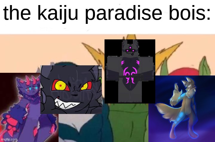... | the kaiju paradise bois: | image tagged in memes,me and the boys,funny,you had one job,so true memes | made w/ Imgflip meme maker